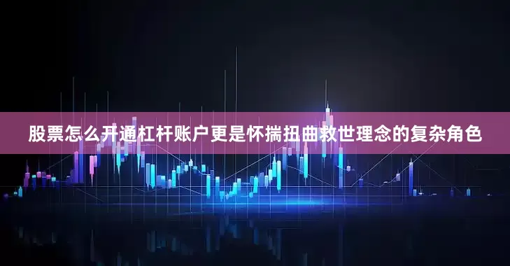 股票怎么开通杠杆账户更是怀揣扭曲救世理念的复杂角色