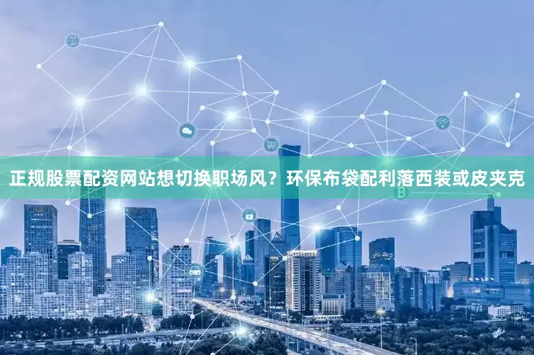 正规股票配资网站想切换职场风？环保布袋配利落西装或皮夹克