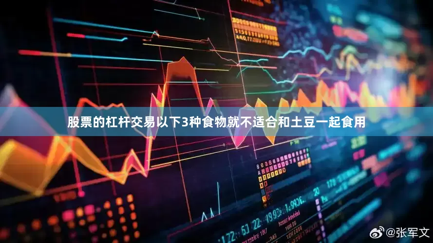 股票的杠杆交易以下3种食物就不适合和土豆一起食用