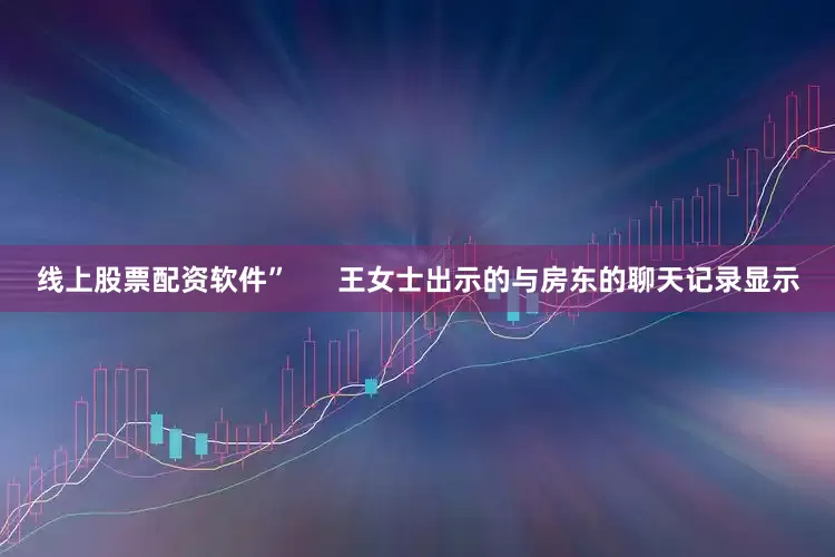 线上股票配资软件”      王女士出示的与房东的聊天记录显示