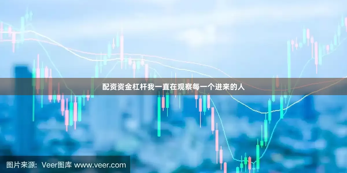 配资资金杠杆我一直在观察每一个进来的人