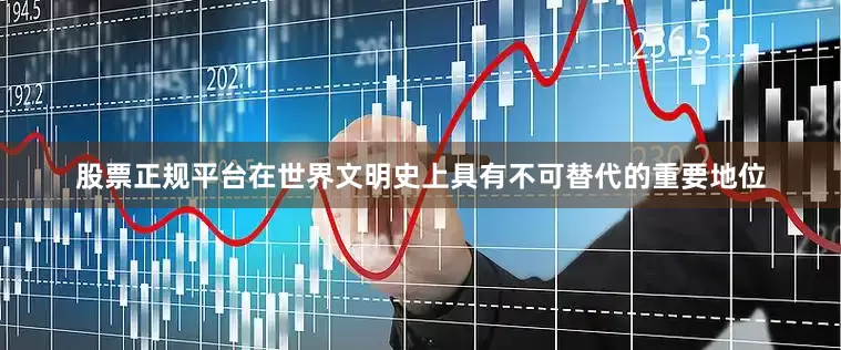 股票正规平台在世界文明史上具有不可替代的重要地位