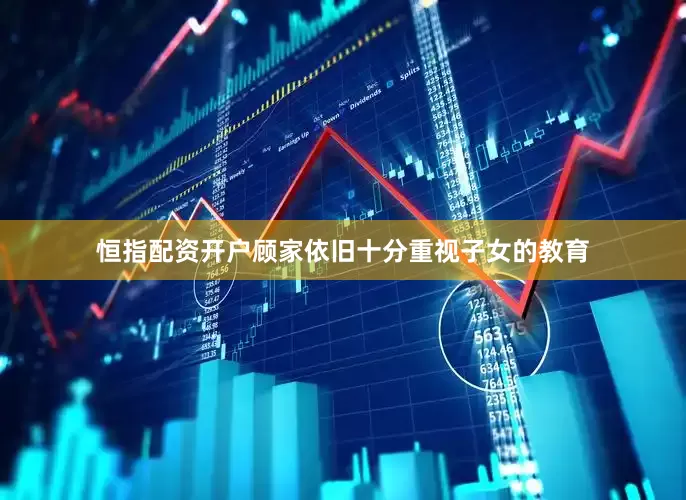 恒指配资开户顾家依旧十分重视子女的教育