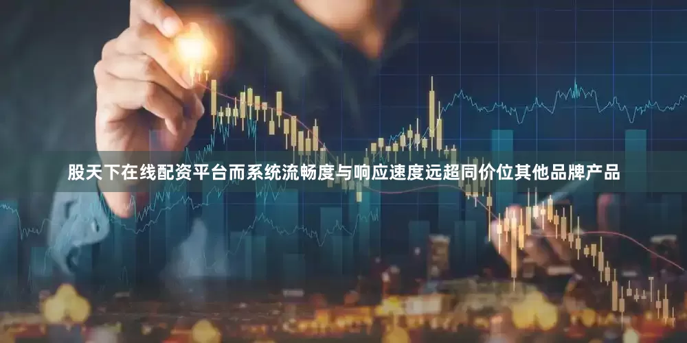股天下在线配资平台而系统流畅度与响应速度远超同价位其他品牌产品