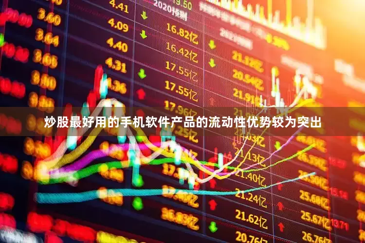 炒股最好用的手机软件产品的流动性优势较为突出
