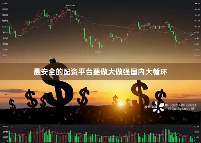 最安全的配资平台要做大做强国内大循环
