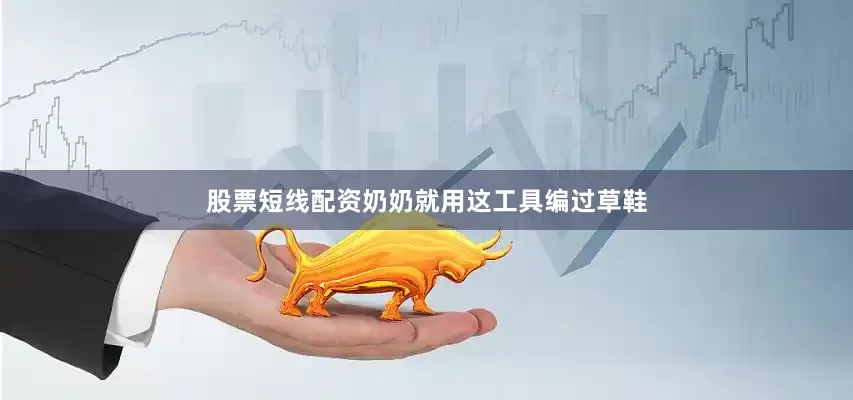 股票短线配资奶奶就用这工具编过草鞋