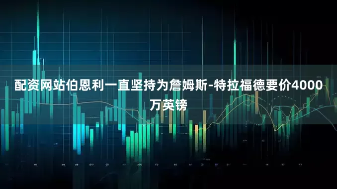 配资网站伯恩利一直坚持为詹姆斯-特拉福德要价4000万英镑