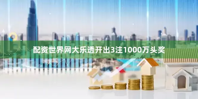 配资世界网大乐透开出3注1000万头奖