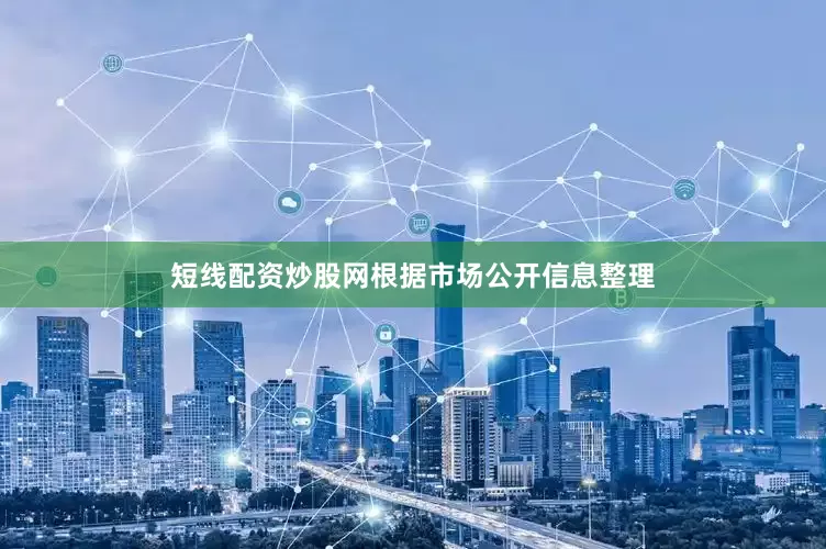 短线配资炒股网根据市场公开信息整理