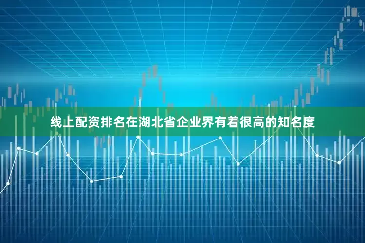 线上配资排名在湖北省企业界有着很高的知名度