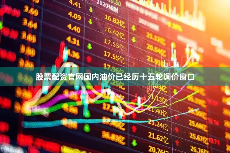股票配资官网国内油价已经历十五轮调价窗口