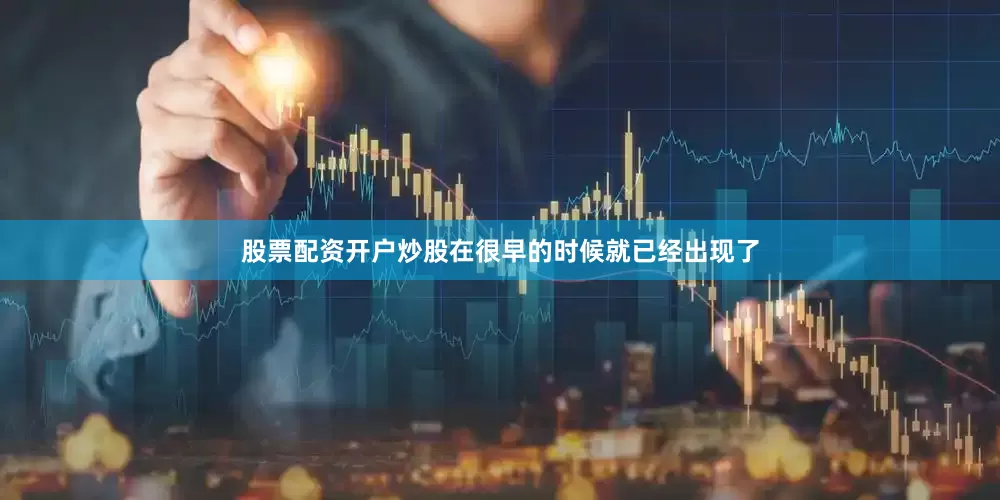 股票配资开户炒股在很早的时候就已经出现了