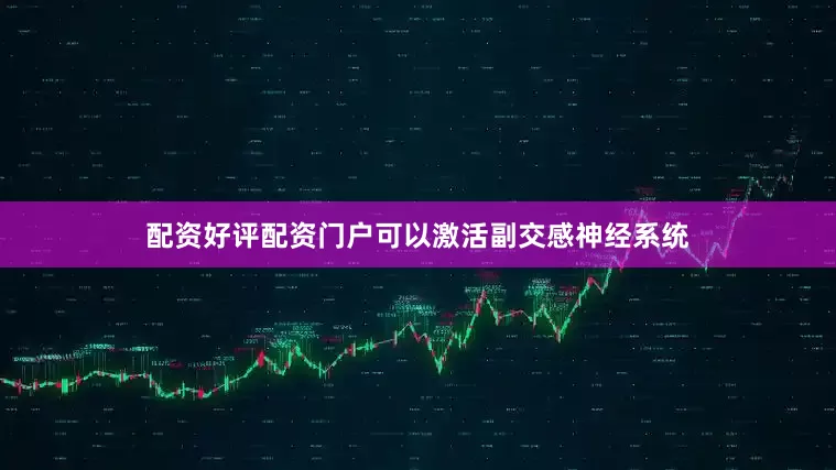 配资好评配资门户可以激活副交感神经系统