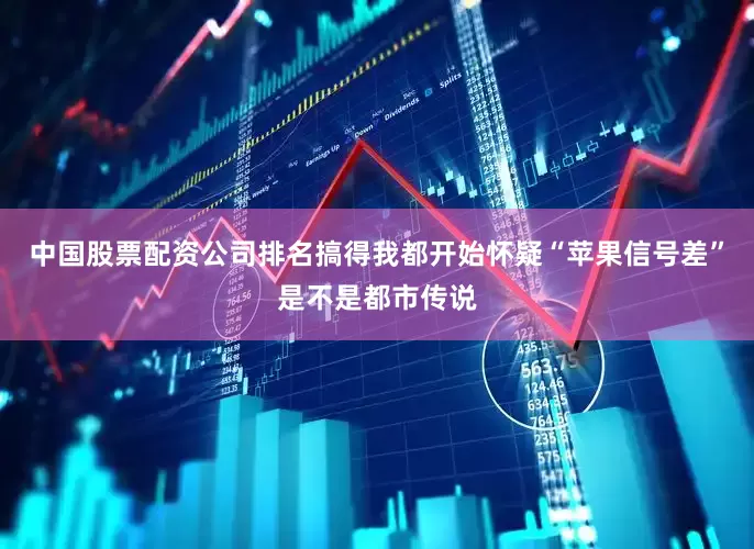 中国股票配资公司排名搞得我都开始怀疑“苹果信号差”是不是都市传说