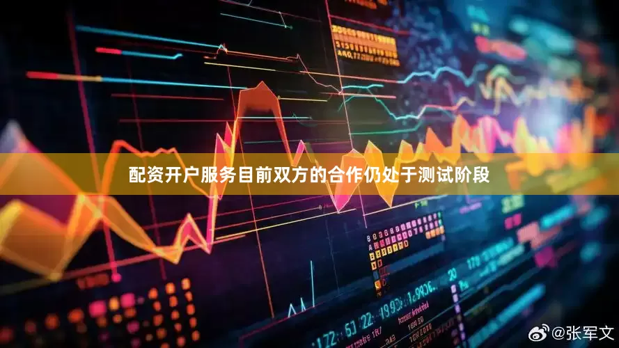 配资开户服务目前双方的合作仍处于测试阶段