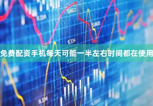 免费配资手机每天可能一半左右时间都在使用