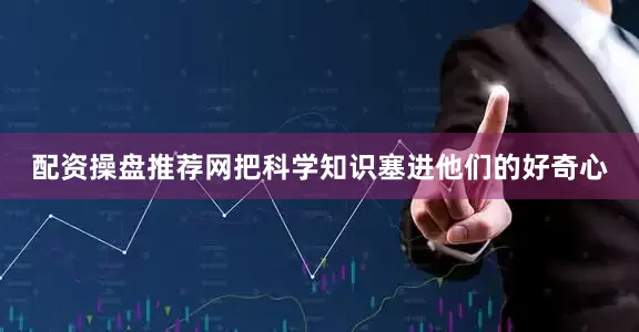 配资操盘推荐网把科学知识塞进他们的好奇心