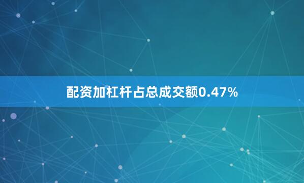 配资加杠杆占总成交额0.47%