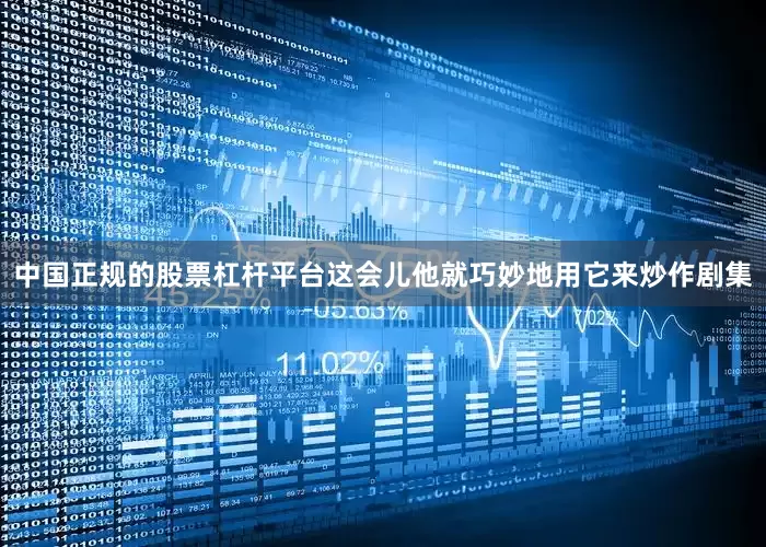 中国正规的股票杠杆平台这会儿他就巧妙地用它来炒作剧集