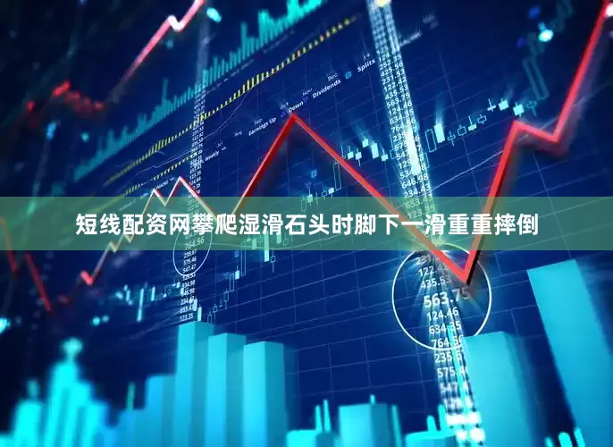 短线配资网攀爬湿滑石头时脚下一滑重重摔倒