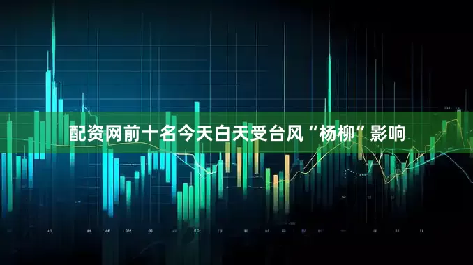 配资网前十名今天白天受台风“杨柳”影响