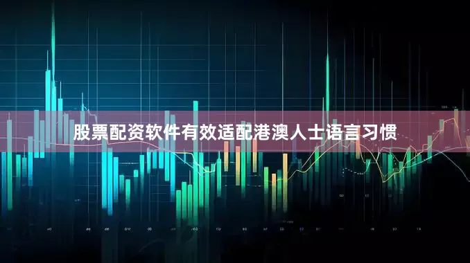 股票配资软件有效适配港澳人士语言习惯