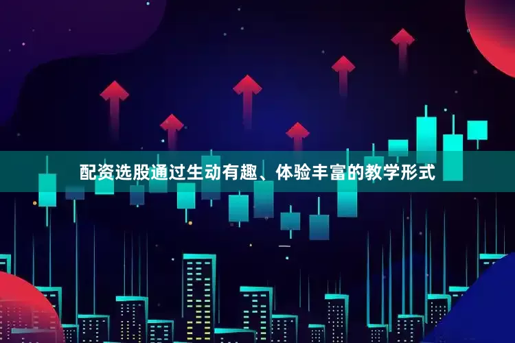 配资选股通过生动有趣、体验丰富的教学形式