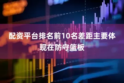 配资平台排名前10名差距主要体现在防守篮板