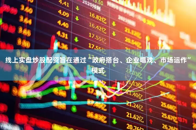 线上实盘炒股配资旨在通过“政府搭台、企业唱戏、市场运作”模式